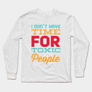 I Dont Have Time For Toxic People Stay Away From Toxic People Remove all toxic people Long Sleeve T-Shirt